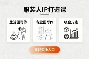 服装人IP打造课，文案创富+生活圈写作+专业圈写作+服装人专属+吸金元素+技能实操-数智网创