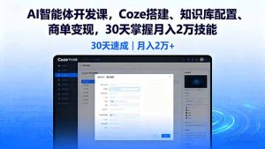 AI智能体开发课,Coze搭建、知识库配置、商单变现,30天掌握月入2万技能-数智网创