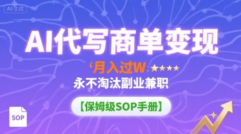 AI代写商单变现,月入过W,永不淘汰副业兼职【保姆级SOP手册】-数智网创