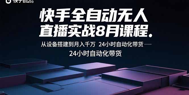 快手全自动无人直播实战8月课程:从设备搭建到月入千万 24小时自动化带货-数智网创