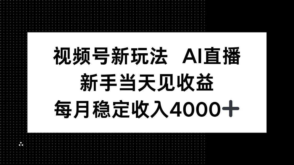 视频号新玩法AI直播，新手小白当天见收益，月入4000+-数智网创