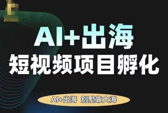 AI·TikTok AI+出海短视频项目孵化,陪你从0-1借助AI实现出海变现-数智网创