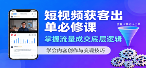 短视频获客出单必修课：掌握流量成交底层逻辑，学会内容创作与变现技巧-数智网创