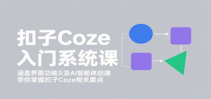 扣子Coze入门系统课：涵盖界面功能及AI智能体创建，带你掌握扣子Coze相关要点-数智网创