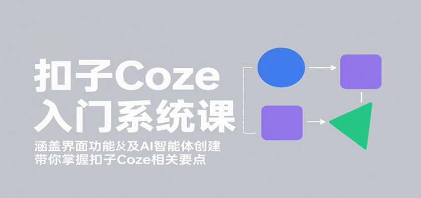 扣子Coze入门系统课:涵盖界面功能及AI智能体创建,带你掌握扣子Coze相关要点-数智网创