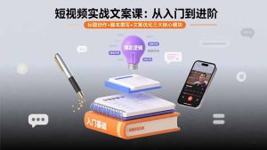 短视频实战文案课：从入门到进阶 标题创作+脚本撰写+文案优化三大核心模块-数智网创