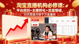 淘宝直播机构必修课:平台规则/主播孵化/流量爆破,30天搭建月销千万直播间-数智网创