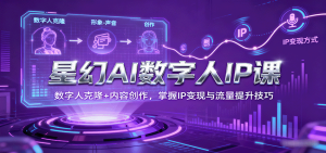 星幻AI数字人IP课，数字人克隆+内容创作，掌握IP变现与流量提升技巧-数智网创