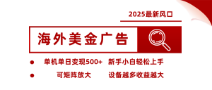 2025最新风口 海外美金广告 单机单日变现500+ 可矩阵放大 设备越多收...-数智网创