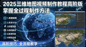 2025三维地图视频制作教程高阶版,掌握全过程制作方法-数智网创