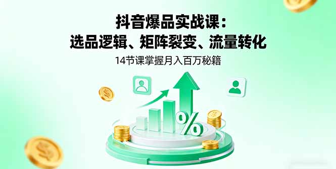 抖音爆品实战课：选品逻辑、矩阵裂变、流量转化，14节课掌握月入百万秘籍-数智网创