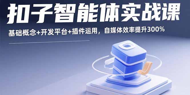 扣子智能体实战课，基础概念+开发平台+插件运用，自媒体效率提升300%-数智网创