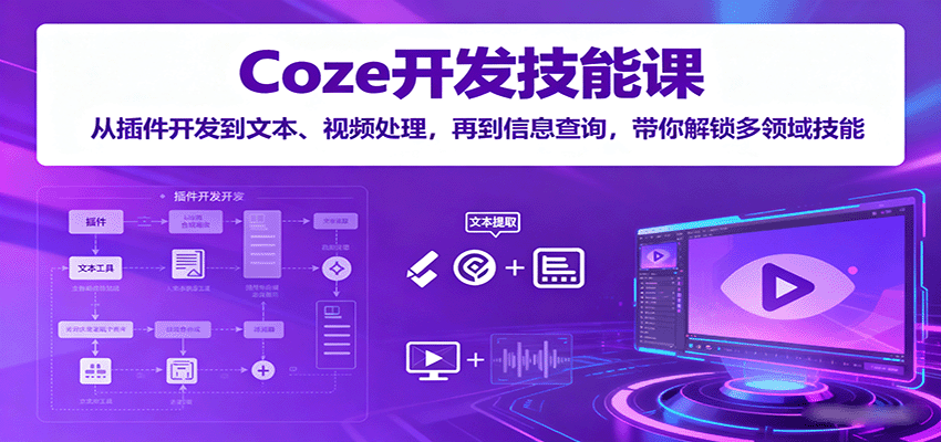 Coze开发技能课：从插件开发到文本、视频处理，再到信息查询，带你解锁多领域技能-数智网创
