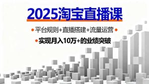2025淘宝直播课，平台规则+直播搭建+流量运营，首播GMV破3万-数智网创