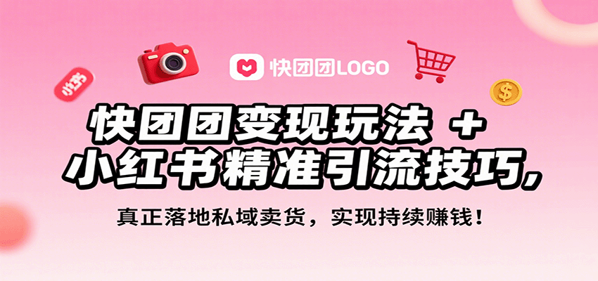 快团团变现玩法+小红书精准引流技巧,真正落地私域卖货,一年从0做到月入3万+-数智网创