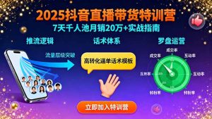 2025抖音直播带货特训：推流逻辑、话术体系、罗盘运营,7天千人池月销20万+-数智网创