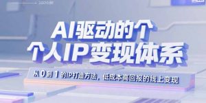 AI驱动的个人IP变现体系：从0到1的IP打造方法，低成本高回报的线上变现-数智网创