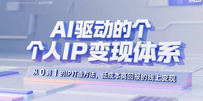 AI驱动的个人IP变现体系：从0到1的IP打造方法，低成本高回报的线上变现-数智网创