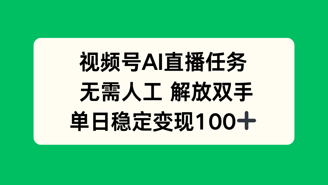 视频号AI直播任务，无需人工，解放双手，当天变现100+-数智网创