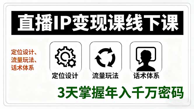 直播IP变现课线下课，定位设计、流量玩法、话术体系，3天掌握年入千万密码-数智网创