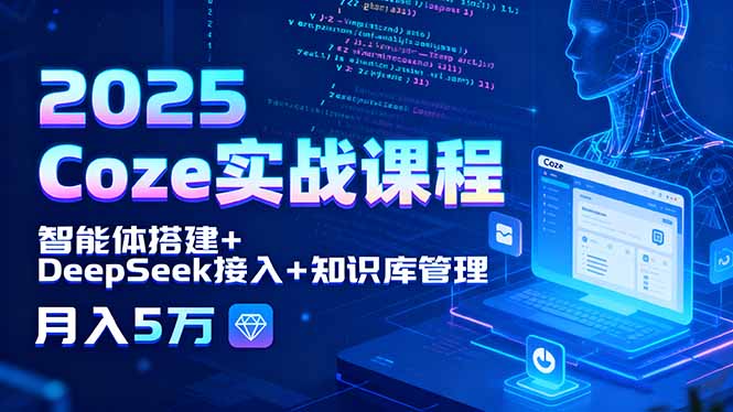 2025 Coze实战课程，智能体搭建+DeepSeek接入+知识库管理，月入5万-数智网创