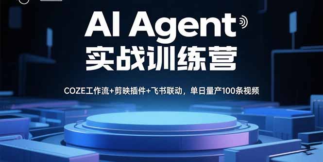 AI Agent实战训练营,COZE工作流+剪映插件+飞书联动,单日量产100条视频-数智网创