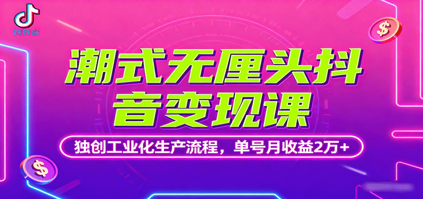 潮式无厘头抖音变现课，独创工业化生产流程，单号月收益2万+-数智网创