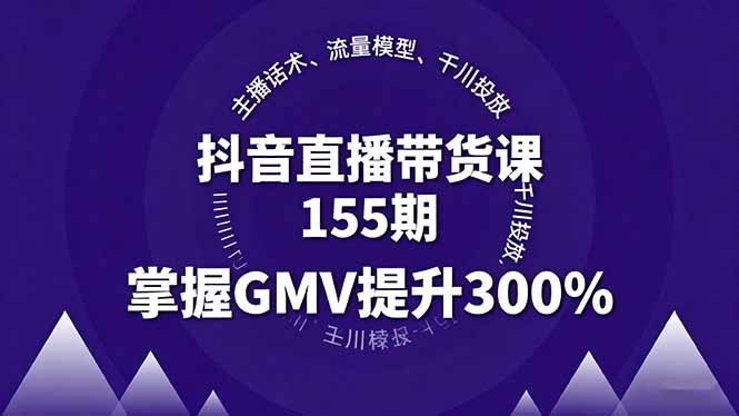 抖音直播带货课155期,主播话术、流量模型、千川投放,掌握GMV提升300%-数智网创