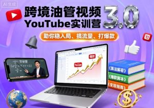 跨境油管视频YouTube实训营3.0，助你稳入局、搞流量、打爆款-数智网创