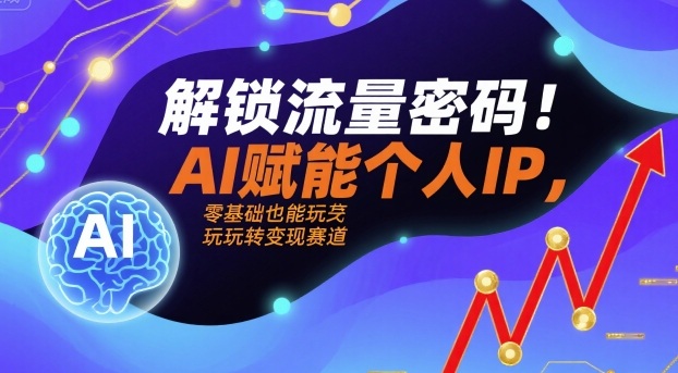 解锁流量密码！AI赋能个人IP，零基础也能玩转变现赛道-数智网创