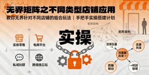 无界矩阵之不同类型店铺应用，教你无界针对不同类型店铺的组合玩法应用，手把手实操搭建计划-数智网创