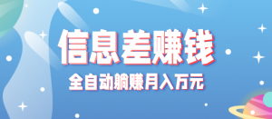 零成本零门槛信息差项目,只需一部手机实现全自动躺赚月入万元-数智网创