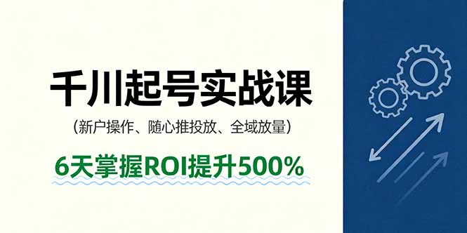 抖音千川起号实战课，新户操作,随心推投放,全域放量，6天掌握ROI提升500%-数智网创