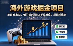 海外游戏掘金项目：单日1k收益，低门槛0风险上手没难度，项目超稳定【揭秘】-数智网创