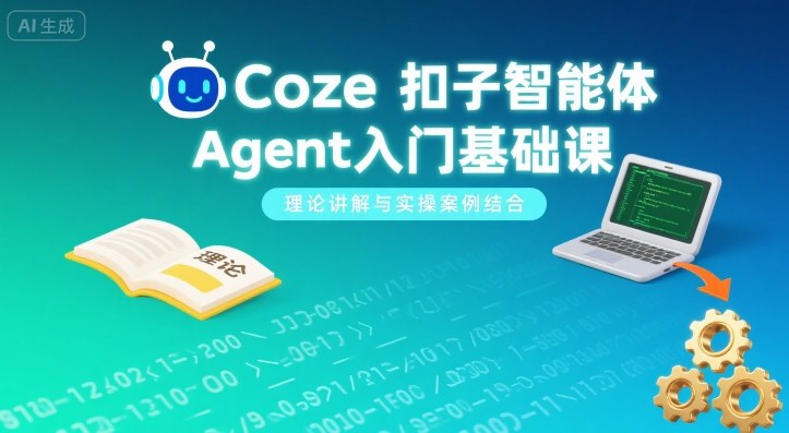 Coze扣子智能体Agent入门基础课,理论讲解与实操案例结合-数智网创
