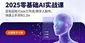 2025零基础AI实战课，豆包应用/Coze工作流/数字人制作，快速上手月利1.2w-数智网创