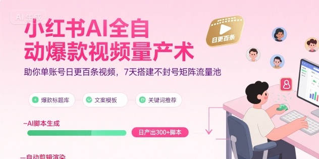 小红书AI全自动爆款视频量产术,助你单账号日更百条视频,7天搭建不封号矩阵流量池(更新9月)-数智网创
