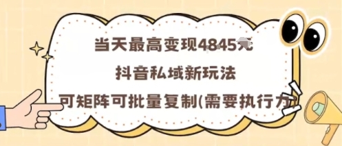 当天最高变现1k+，抖音私域新玩法，可矩阵可批量复制-数智网创