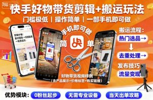 快手好物带货剪辑+搬运玩法，门槛极低，操作简单，一部手机即可玩做-数智网创