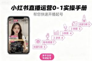 小红书直播运营0-1实操手册，帮您快速开播起号-数智网创