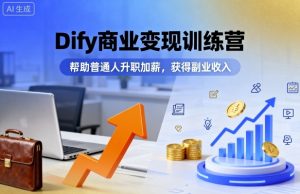 Dify商业变现训练营，帮助普通人升职加薪，获得副业收入-数智网创