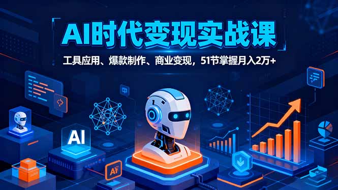 AI时代全场景实战课,工具应用、爆款制作、商业变现,51节掌握月入2万+-数智网创