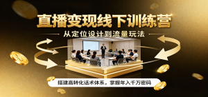 直播变现线下训练营，从定位设计到流量玩法，搭建高转化话术体系，掌握年入千万密码-数智网创