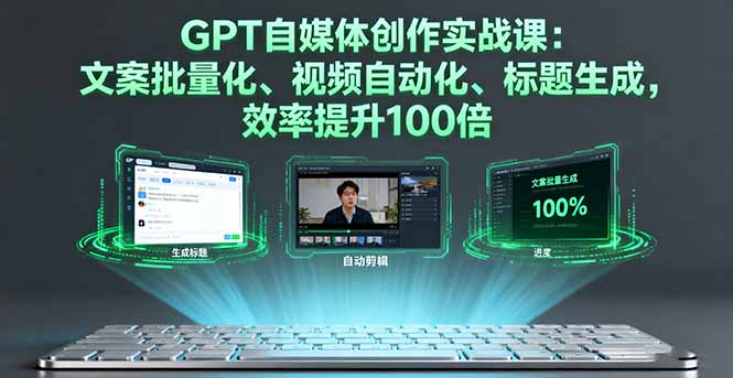 GPT自媒体创作实战课:文案批量化、视频自动化、标题生成,效率提升100倍-数智网创