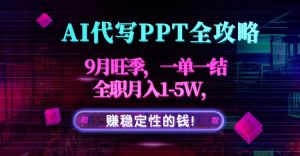 AI代写PPT全攻略,9月旺季,一单一结,全职月入1-5W,赚稳定性的钱!-数智网创