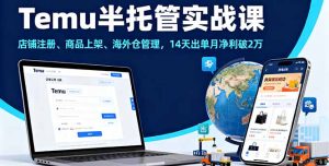 Temu半托管实战课,店铺注册、商品上架、海外仓管理,14天出单月净利破2万-数智网创