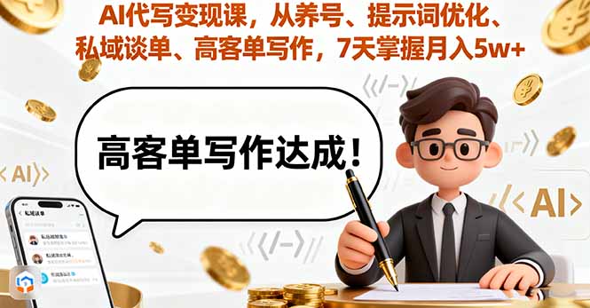 AI代写变现课，从养号、提示词优化、私域谈单、高客单写作，7天掌握月入5w-数智网创