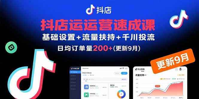 抖店运营速成课,基础设置+流量扶持+千川投流,30天日均订单200+(更新9月-数智网创