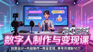 2025数字人制作与变现课,创意设计+内容制作+商业变现,单号月增粉10万+-数智网创