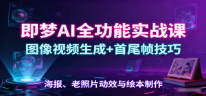 即梦AI全功能实战课：图像视频生成+首尾帧技巧，海报、老照片动效与绘本制作-数智网创
